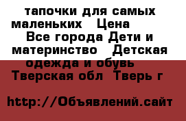 тапочки для самых маленьких › Цена ­ 100 - Все города Дети и материнство » Детская одежда и обувь   . Тверская обл.,Тверь г.